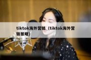 tiktok海外营销（tiktok海外营销策略）