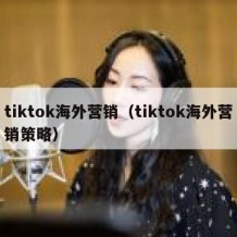 tiktok海外营销（tiktok海外营销策略）