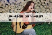 tiktok中国版（TikTok中国版下载）