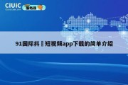 91国际抖抈短视频app下载的简单介绍