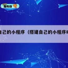 搭建自己的小程序（搭建自己的小程序叫什么）