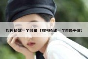 如何搭建一个网络（如何搭建一个网络平台）