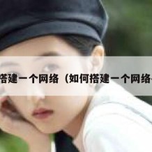 如何搭建一个网络（如何搭建一个网络平台）