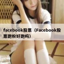 facebook股票（Facebook股票跑粉好跑吗）