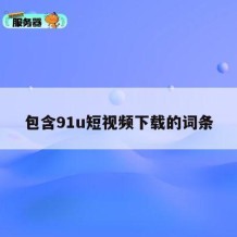 包含91u短视频下载的词条