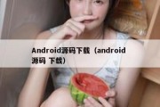 Android源码下载（android 源码 下载）