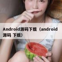 Android源码下载（android 源码 下载）