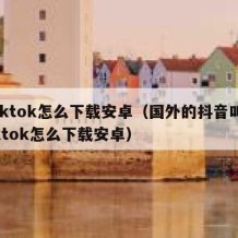 tiktok怎么下载安卓（国外的抖音叫tiktok怎么下载安卓）