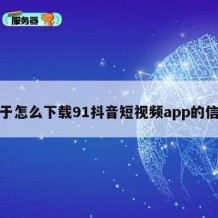 关于怎么下载91抖音短视频app的信息