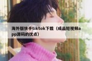 海外版快手tiktok下载（成品短视频app源码的优点）