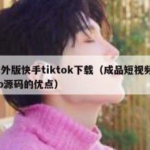 海外版快手tiktok下载（成品短视频app源码的优点）