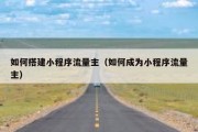 如何搭建小程序流量主（如何成为小程序流量主）