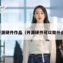 开源硬件作品（开源硬件可以做什么）