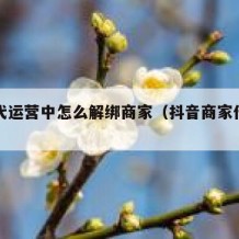 抖音代运营中怎么解绑商家（抖音商家代运营方案）