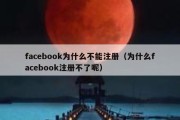 facebook为什么不能注册（为什么facebook注册不了呢）