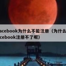 facebook为什么不能注册（为什么facebook注册不了呢）