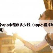 做个app小程序多少钱（app小程序制作费用）