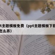 ppt主题模板免费（ppt主题模板下载免费怎么弄）