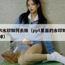 ppt水印如何去除（ppt里面的水印如何去掉）