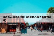 游戏私人服务器搭建（游戏私人服务器如何架设）