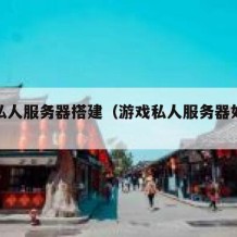 游戏私人服务器搭建（游戏私人服务器如何架设）