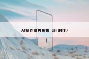 AI制作图片免费（ai 制作）