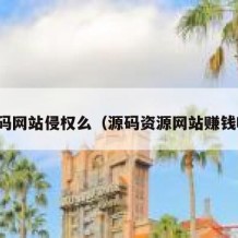 源码网站侵权么（源码资源网站赚钱吗）