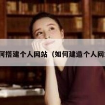 如何搭建个人网站（如何建造个人网站）