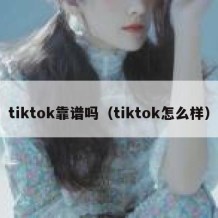 tiktok靠谱吗（tiktok怎么样）