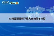 91精品短视频下载大全的简单介绍