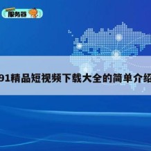 91精品短视频下载大全的简单介绍