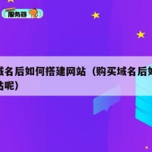 购买域名后如何搭建网站（购买域名后如何搭建网站呢）