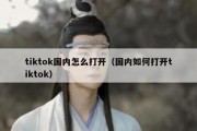 tiktok国内怎么打开（国内如何打开tiktok）