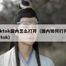 tiktok国内怎么打开（国内如何打开tiktok）