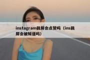 instagram截屏会点赞吗（ins截屏会被知道吗）