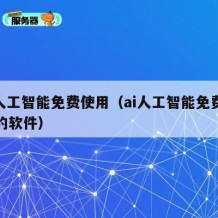 ai人工智能免费使用（ai人工智能免费使用的软件）