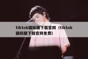 tiktok国际版下载官网（tiktok国际版下载官网免费）