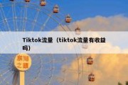 Tiktok流量（tiktok流量有收益吗）