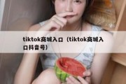 tiktok商城入口（tiktok商城入口抖音号）