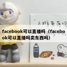 facebook可以直播吗（facebook可以直播吗卖东西吗）