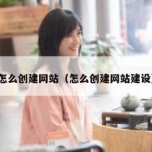 怎么创建网站（怎么创建网站建设）