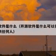 开源软件是什么（开源软件是什么可以任意获取可供任何人）