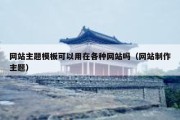网站主题模板可以用在各种网站吗（网站制作主题）