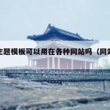 网站主题模板可以用在各种网站吗（网站制作主题）