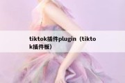 tiktok插件plugin（tiktok插件板）