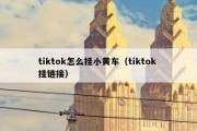 tiktok怎么挂小黄车（tiktok 挂链接）