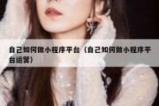 自己如何做小程序平台（自己如何做小程序平台运营）