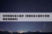 如何搭建抖音小程序（搭建抖音小程序计划需要监测链接吗）