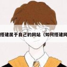 如何搭建属于自己的网站（如何搭建网站?）