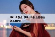 tiktok创业（tiktok创业者基金怎么算的）